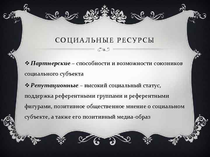 СОЦИАЛЬНЫЕ РЕСУРСЫ v Партнерские – способности и возможности союзников социального субъекта v Репутационные –