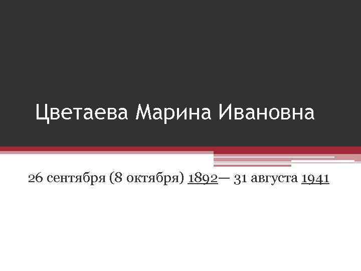 Цветаева Марина Ивановна 26 сентября (8 октября) 1892— 31 августа 1941 