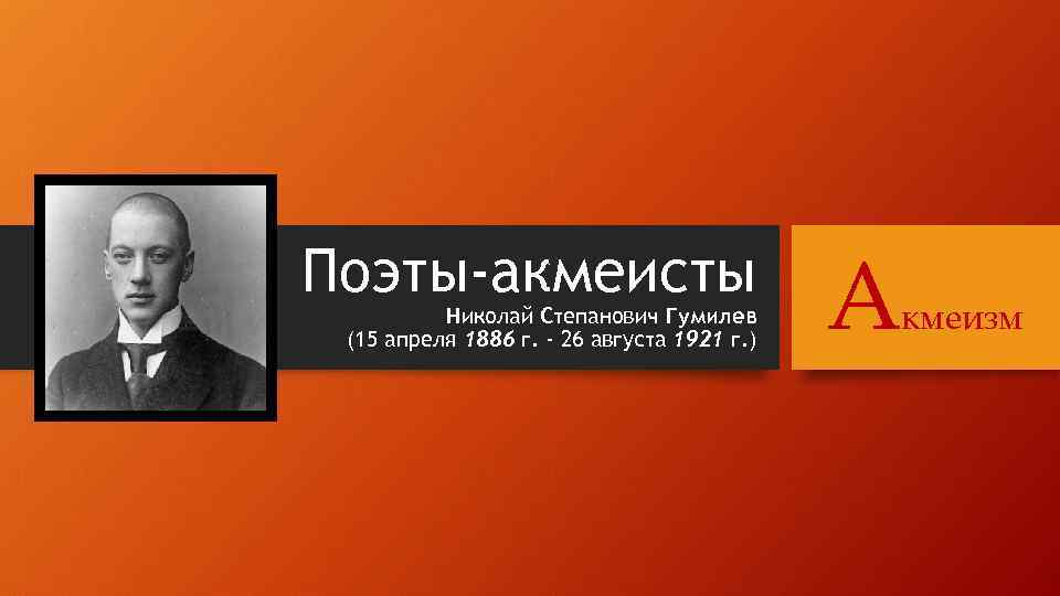 Поэты-акмеисты Николай Степанович Гумилев (15 апреля 1886 г. - 26 августа 1921 г. )