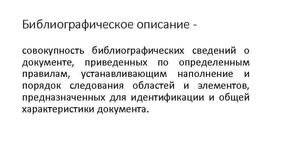 Библиографическое описание совокупность библиографических сведений о документе, приведенных по определенным правилам, устанавливающим наполнение и