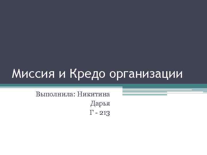 Миссия и Кредо организации Выполнила: Никитина Дарья Г - 213 