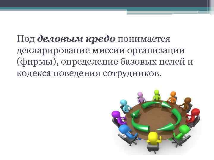 Под деловым кредо понимается декларирование миссии организации (фирмы), определение базовых целей и кодекса поведения