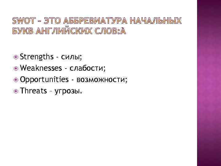  Strengths - силы; Weaknesses - слабости; Opportunities - возможности; Threats – угрозы. 