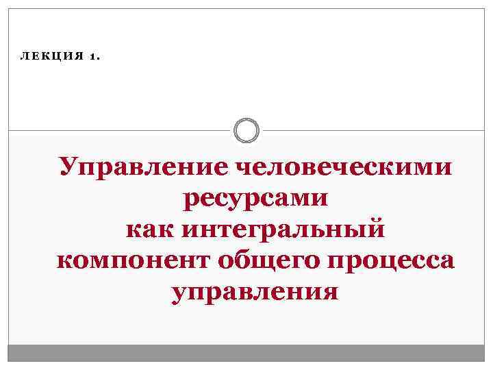 ЛЕКЦИЯ 1. Управление человеческими ресурсами как интегральный компонент общего процесса управления 