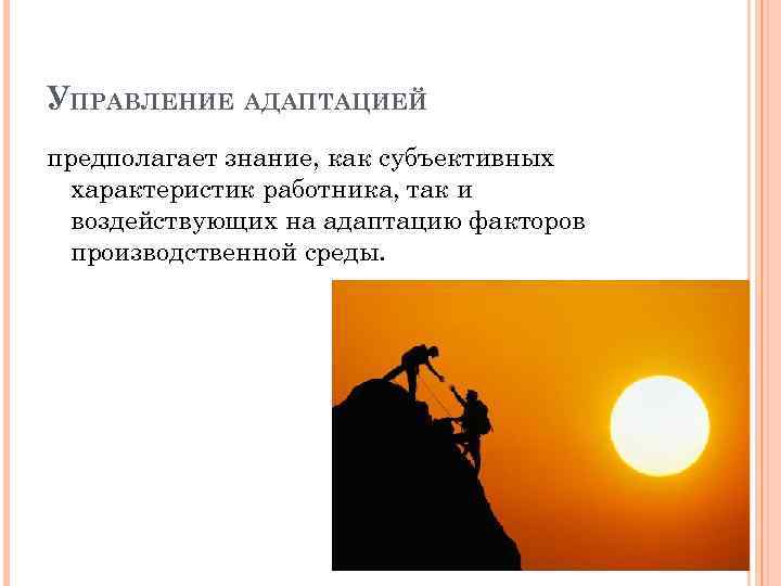 УПРАВЛЕНИЕ АДАПТАЦИЕЙ предполагает знание, как субъективных характеристик работника, так и воздействующих на адаптацию факторов