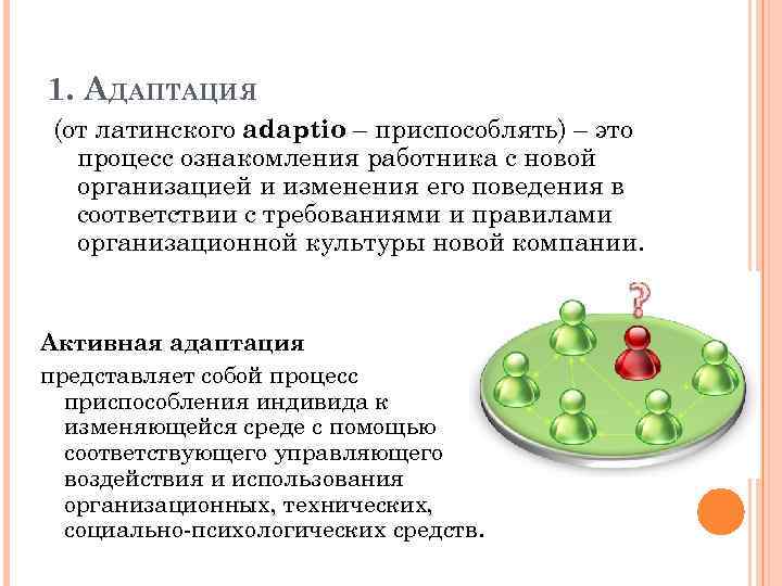 1. АДАПТАЦИЯ (от латинского adaptio – приспособлять) – это процесс ознакомления работника с новой