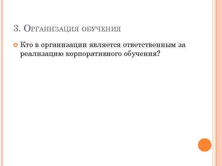 3. ОРГАНИЗАЦИЯ ОБУЧЕНИЯ Кто в организации является ответственным за реализацию корпоративного обучения? 