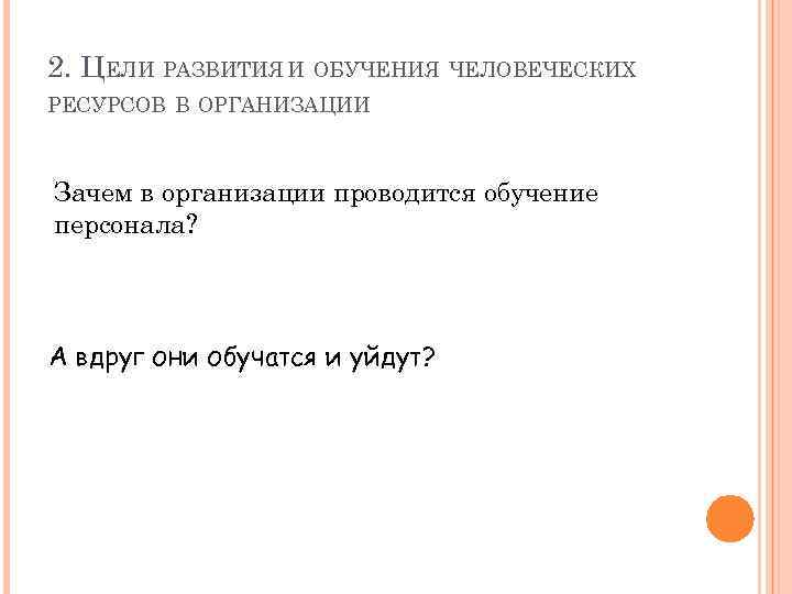 2. ЦЕЛИ РАЗВИТИЯ И ОБУЧЕНИЯ ЧЕЛОВЕЧЕСКИХ РЕСУРСОВ В ОРГАНИЗАЦИИ Зачем в организации проводится обучение