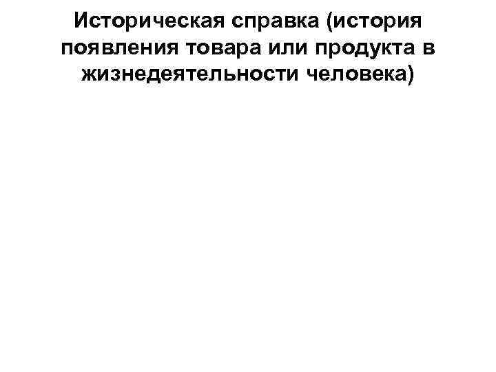 Историческая справка (история появления товара или продукта в жизнедеятельности человека) 