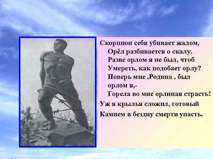 Скорпион себя убивает жалом, Орёл разбивается о скалу. Разве орлом я не был, чтоб