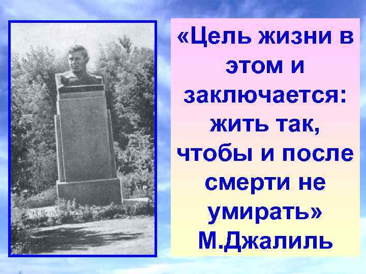  «Цель жизни в этом и заключается: жить так, чтобы и после смерти не