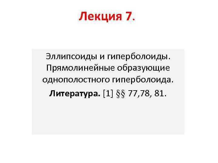 Лекция 7. Эллипсоиды и гиперболоиды. Прямолинейные образующие однополостного гиперболоида. Литература. [1] §§ 77, 78,