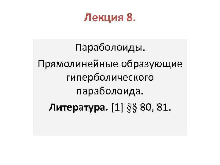 Лекция 8. Параболоиды. Прямолинейные образующие гиперболического параболоида. Литература. [1] §§ 80, 81. 