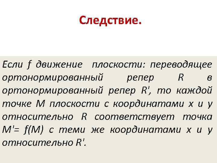 Следствие. Если f движение плоскости: переводящее ортонормированный репер R в ортонормированный репер R', то