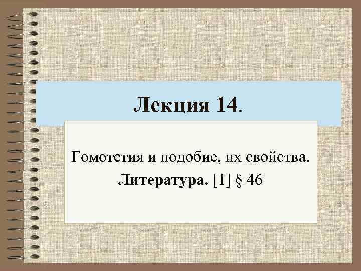 Лекция 14. Гомотетия и подобие, их свойства. Литература. [1] § 46 