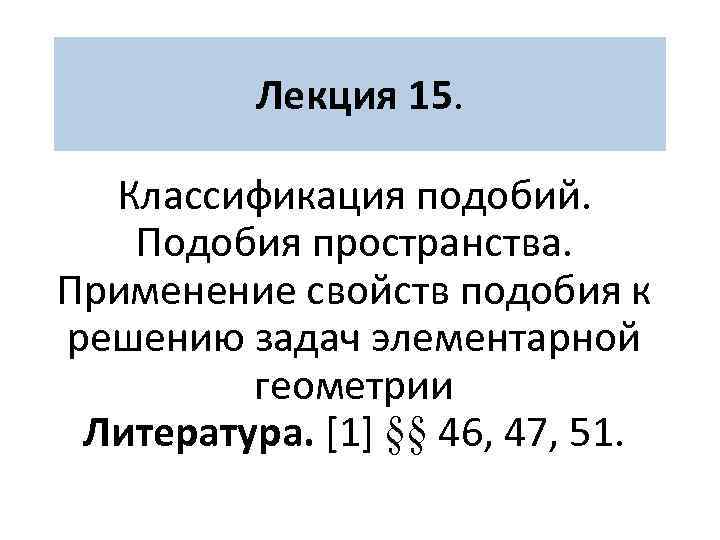 Лекция 15. Классификация подобий. Подобия пространства. Применение свойств подобия к решению задач элементарной геометрии