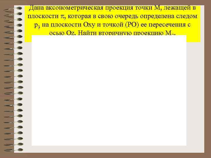 Дана аксонометрическая проекция точки М, лежащей в плоскости , которая в свою очередь определена