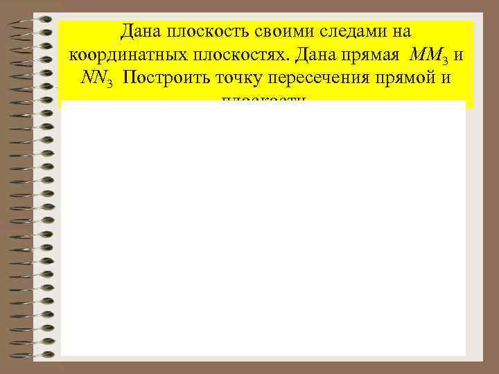 Дана плоскость своими следами на координатных плоскостях. Дана прямая MM 3 и NN 3