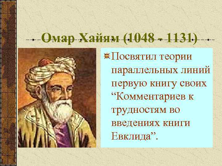 Омар Хайям (1048 - 1131) Посвятил теории параллельных линий первую книгу своих “Комментариев к