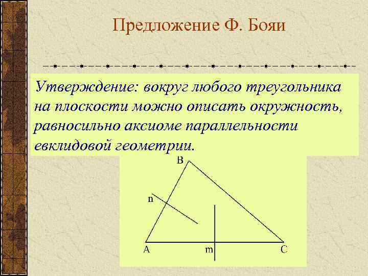 Предложение Ф. Бояи Утверждение: вокруг любого треугольника на плоскости можно описать окружность, равносильно аксиоме