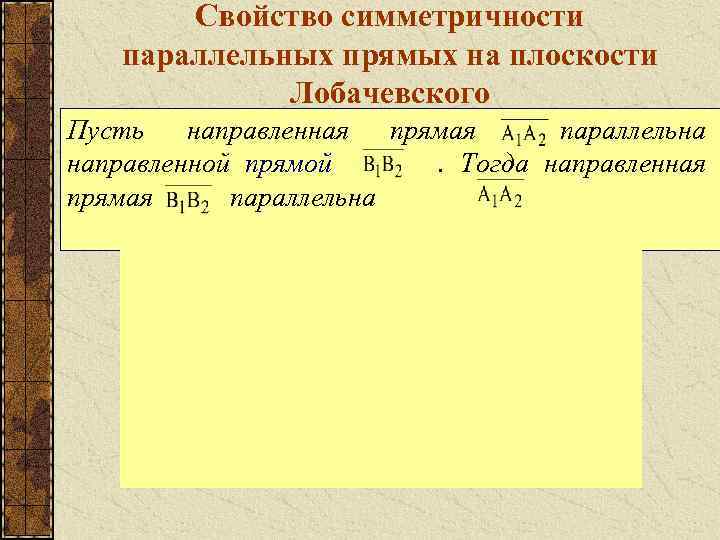 Свойство симметричности параллельных прямых на плоскости Лобачевского Пусть направленная прямая параллельна направленной прямой. Тогда