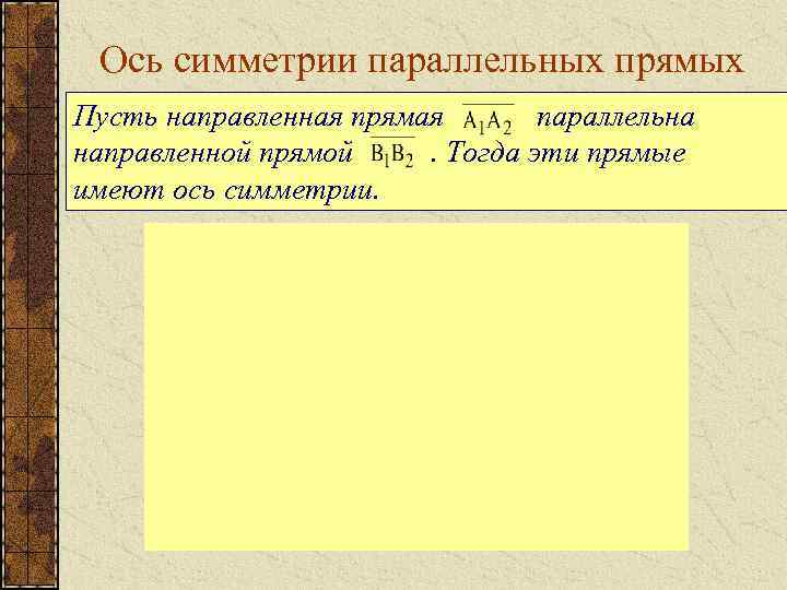 Ось симметрии параллельных прямых Пусть направленная прямая параллельна направленной прямой. Тогда эти прямые имеют