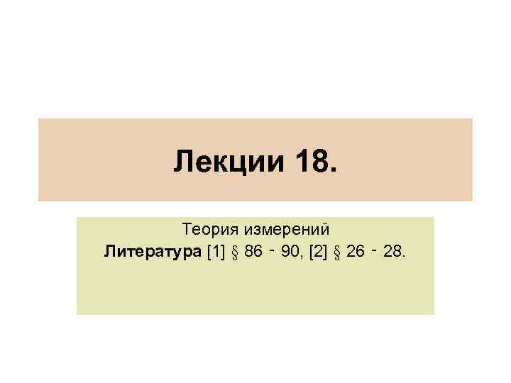Лекции 18. Теория измерений Литература [1] § 86 ‑ 90, [2] § 26 ‑
