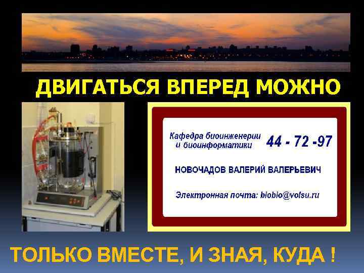 ДВИГАТЬСЯ ВПЕРЕД МОЖНО ТОЛЬКО ВМЕСТЕ, И ЗНАЯ, КУДА ! 