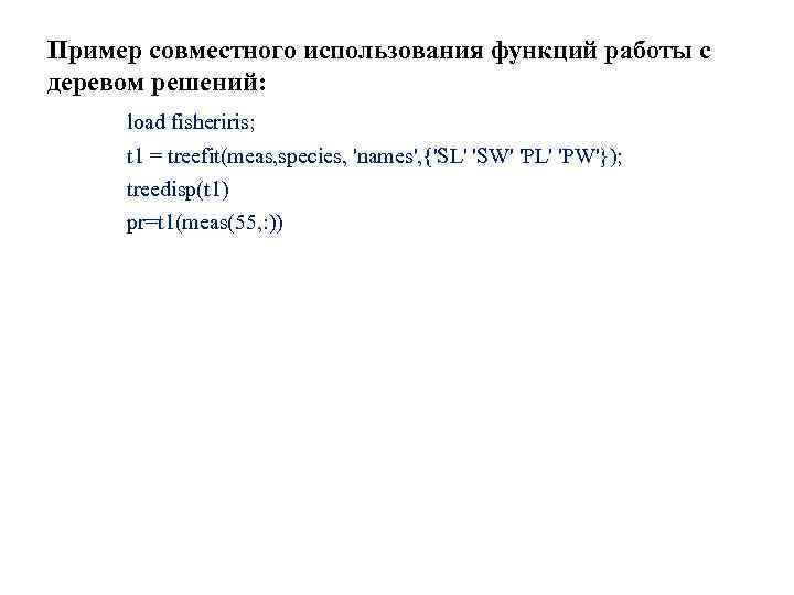 Пример совместного использования функций работы с деревом решений: load fisheriris; t 1 = treefit(meas,