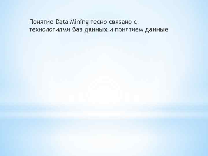 Понятие Data Mining тесно связано с технологиями баз данных и понятием данные 