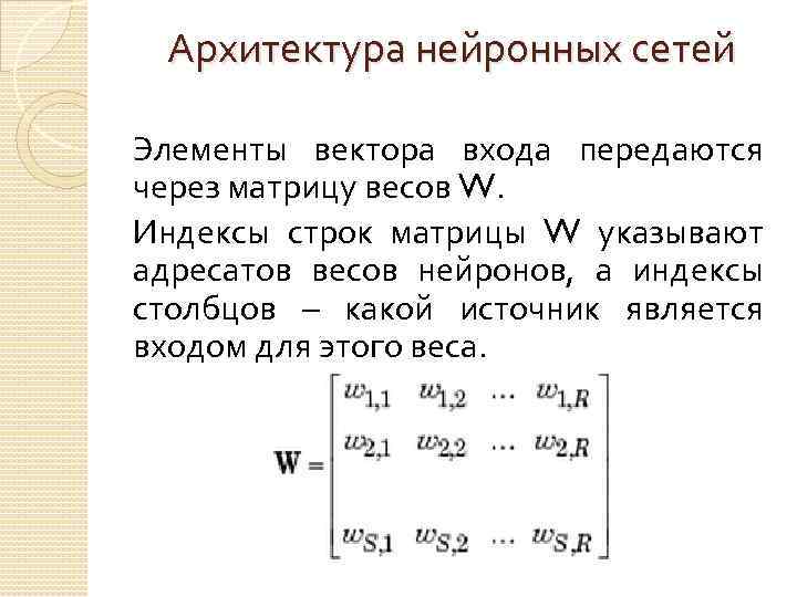 Архитектура нейронных сетей Элементы вектора входа передаются через матрицу весов W. Индексы строк матрицы