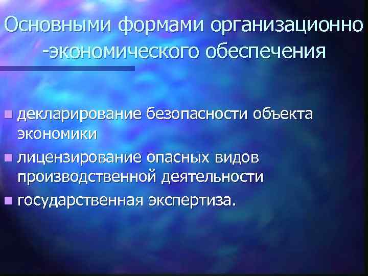 Основными формами организационно -экономического обеспечения n декларирование безопасности объекта экономики n лицензирование опасных видов