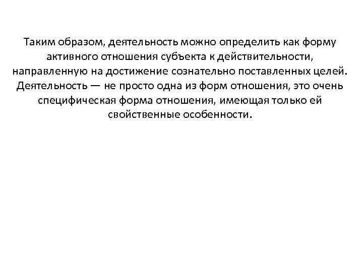 Таким образом, деятельность можно определить как форму активного отношения субъекта к действительности, направленную на