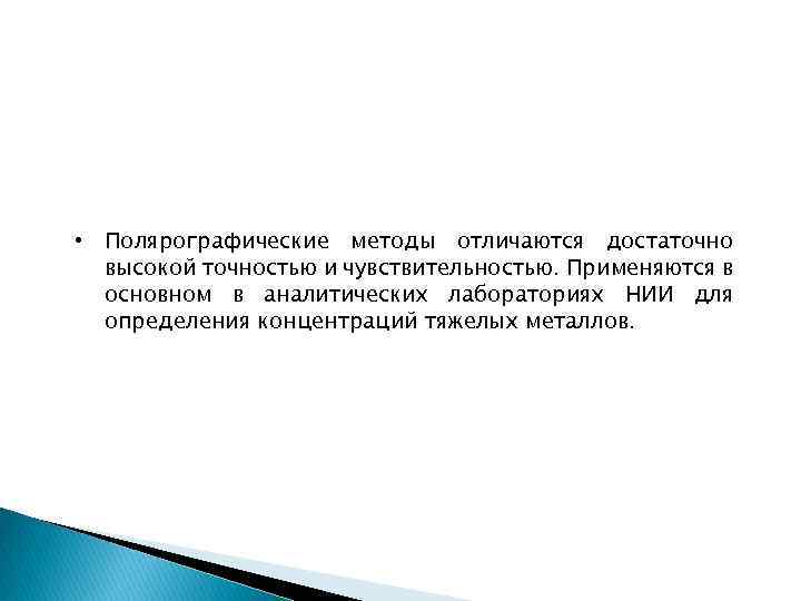  • Полярографические методы отличаются достаточно высокой точностью и чувствительностью. Применяются в основном в