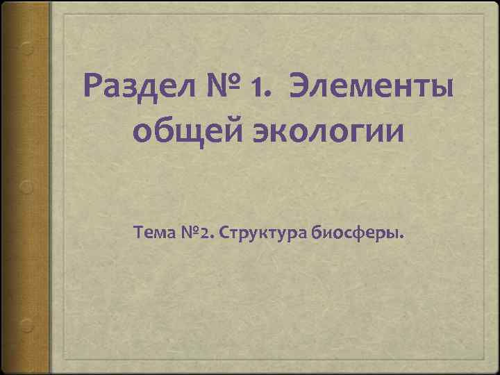 Раздел № 1. Элементы общей экологии Тема № 2. Структура биосферы. 