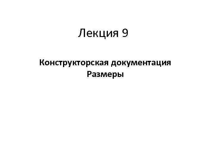 Лекция 9 Конструкторская документация Размеры 