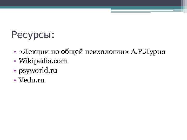 Ресурсы: • • «Лекции по общей психологии» А. Р. Лурия Wikipedia. com psyworld. ru