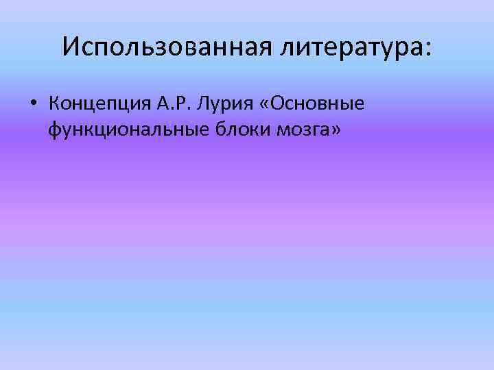 Использованная литература: • Концепция А. Р. Лурия «Основные функциональные блоки мозга» 