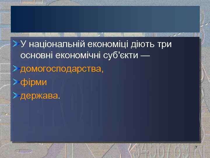 У національній економіці діють три основні економічні суб'єкти — домогосподарства, фірми держава. 7 