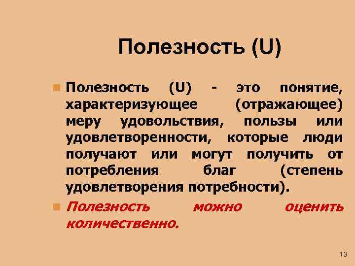 Полезность (U) n Полезность (U) - это понятие, характеризующее (отражающее) меру удовольствия, пользы или