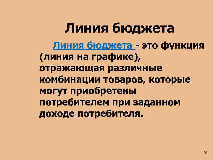 Линия бюджета - это функция (линия на графике), отражающая различные комбинации товаров, которые могут