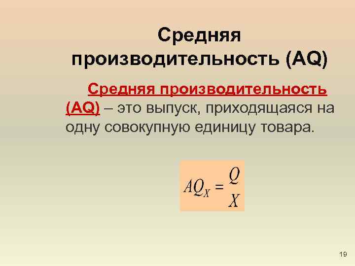 Средняя производительность (AQ) – это выпуск, приходящаяся на одну совокупную единицу товара. 19 