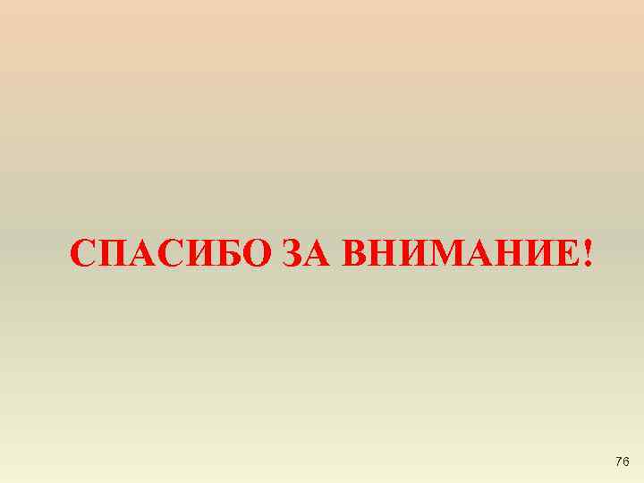 СПАСИБО ЗА ВНИМАНИЕ! 76 