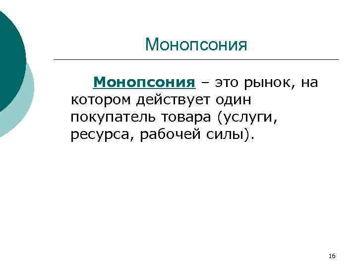 Монопсония – это рынок, на котором действует один покупатель товара (услуги, ресурса, рабочей силы).