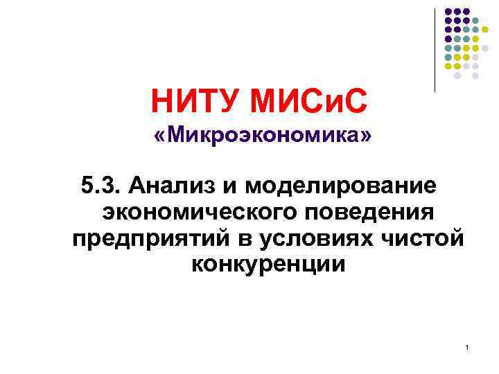 НИТУ МИСи. С «Микроэкономика» 5. 3. Анализ и моделирование экономического поведения предприятий в условиях