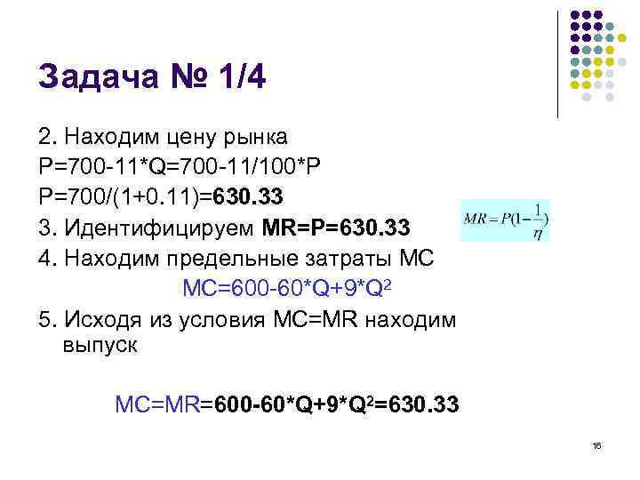Задача № 1/4 2. Находим цену рынка Р=700 -11*Q=700 -11/100*P P=700/(1+0. 11)=630. 33 3.