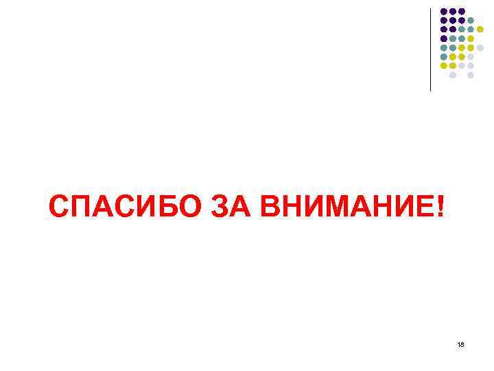СПАСИБО ЗА ВНИМАНИЕ! 18 