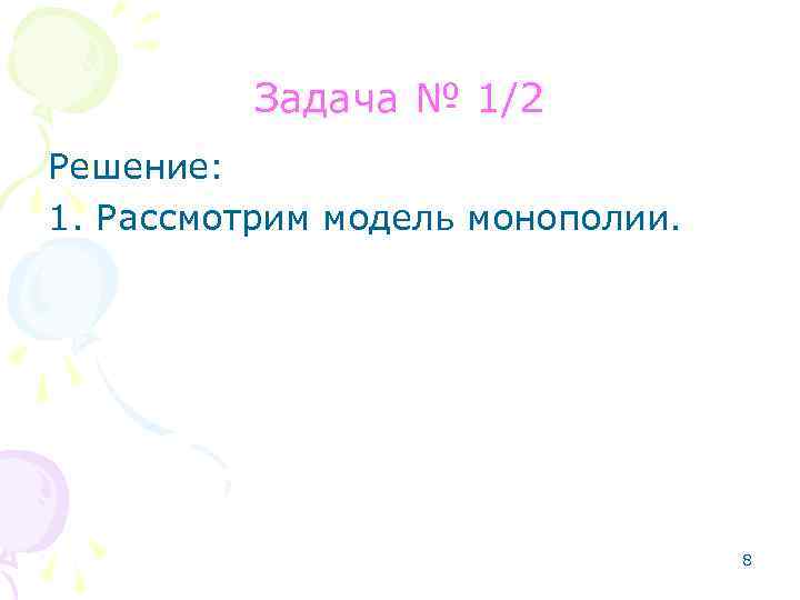 Задача № 1/2 Решение: 1. Рассмотрим модель монополии. 8 