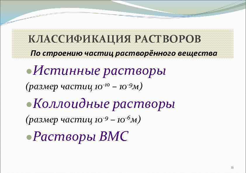 КЛАССИФИКАЦИЯ РАСТВОРОВ По строению частиц растворённого вещества ●Истинные растворы (размер частиц 10 -10 –