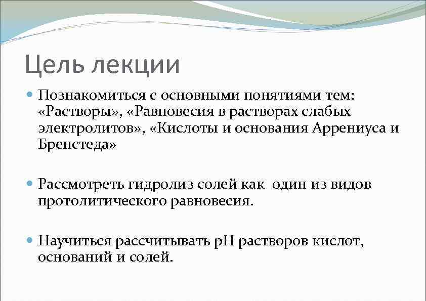 Цель лекции Познакомиться с основными понятиями тем: «Растворы» , «Равновесия в растворах слабых электролитов»